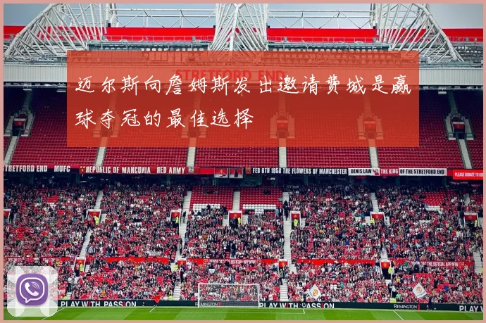 迈尔斯向詹姆斯发出邀请费城是赢球夺冠的最佳选择