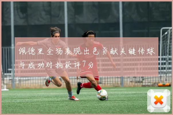 佩德里全场表现出色贡献关键传球与成功对抗获评7分